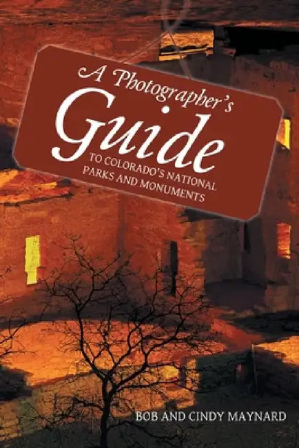A Photographer's Guide to Colorado's National Parks and Monuments by Bob And Cindy Maynard
