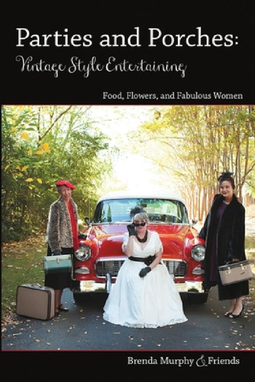 Parties & Porches: Vintage-Style Entertaining: Food, Flowers & Fabulous Women by Brenda Murphy &. Friends