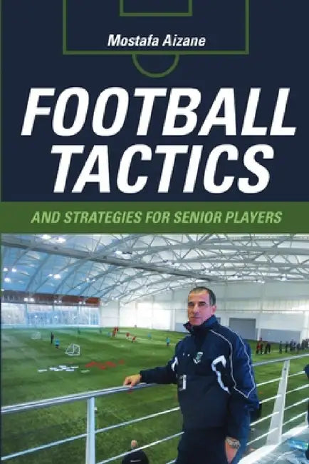 Football Tactics and Strategies For Senior Players by Mostafa Aizane