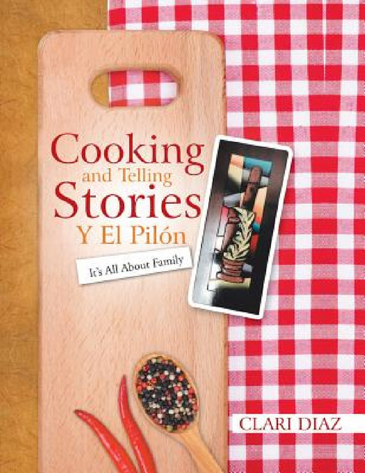 Cooking and Telling Stories Y El Pilón: It's All About Family by Clari Diaz