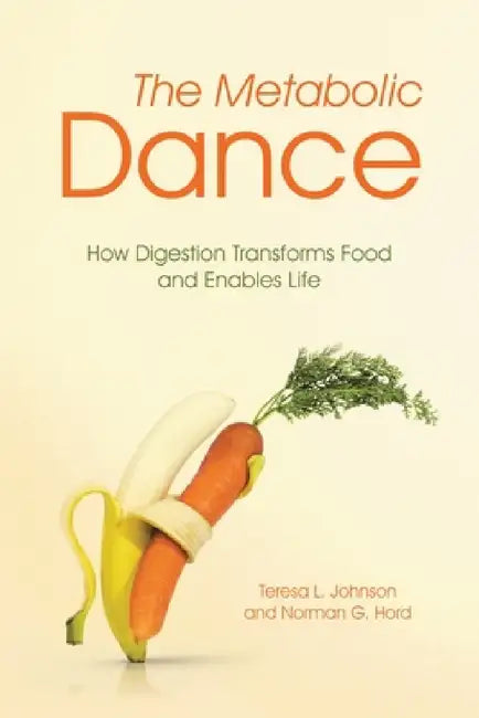 The Metabolic Dance: How Digestion Transforms Food and Enables Life by Teresa L. Johnson, Norman G. Hord