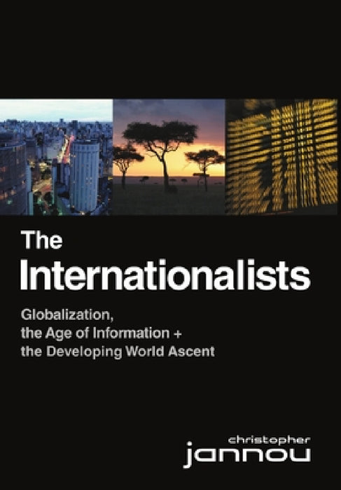 The Internationalists: Globalization, the Age of Information and the Developing World Ascent by Christopher Jannou