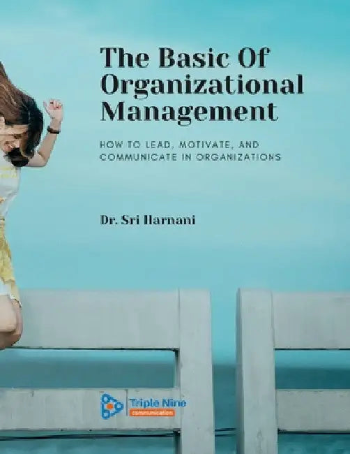 The Basic Of Organizational Management: How to Lead, Motivate, and Communicate In Organizations by Sri Harnani