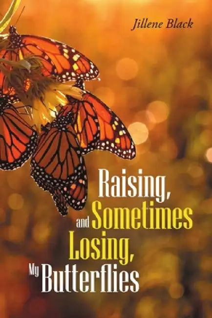 Raising, and Sometimes Losing, My Butterflies by Jillene Black