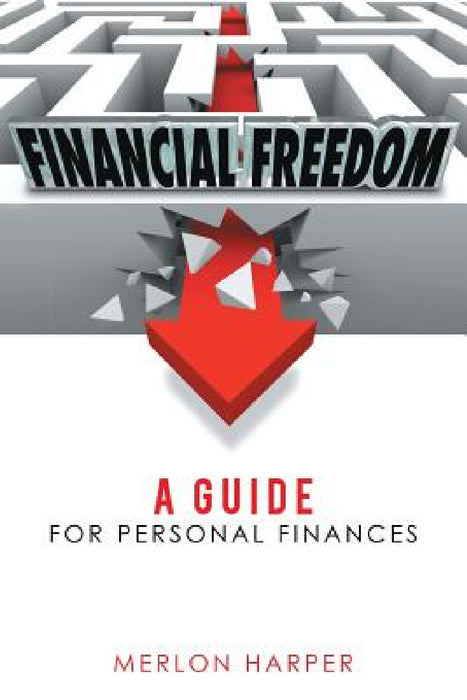 Financial Freedom: A Guide for Personal Finances by Merlon Harper