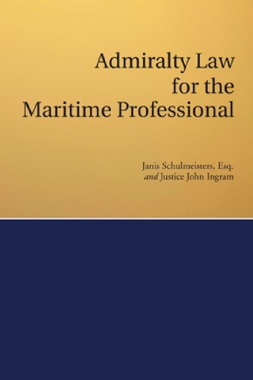 Admiralty Law for the Maritime Professional by Janis Schulmeisters Esq, Justice John Ingram