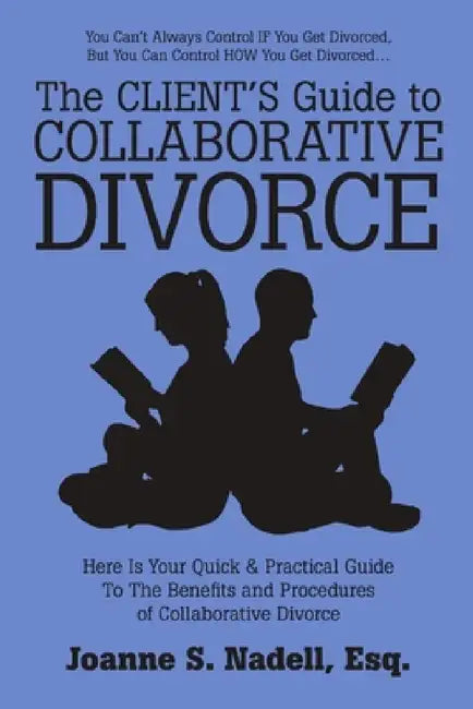 The Client's Guide to Collaborative Divorce: Your Quick and Practical Guide to the Benefits and Procedures of Collaborative Divorce by Esq Joanne S. Nadell