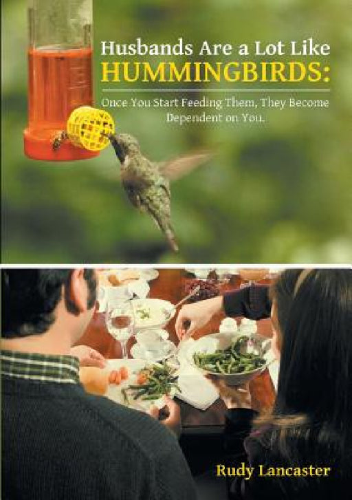 Husbands Are a Lot Like Hummingbirds: Once You Start Feeding Them, They Become Dependent on You by Rudy Lancaster