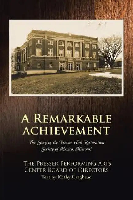 A Remarkable Achievement: The Story of the Presser Hall Restoration Society of Mexico, Missouri by The Presser Performi Board of Directors