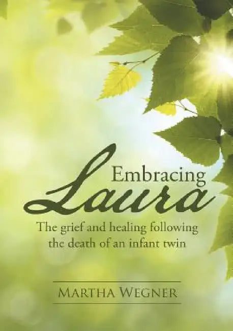 Embracing Laura: The grief and healing following the death of an infant twin by Martha Wegner