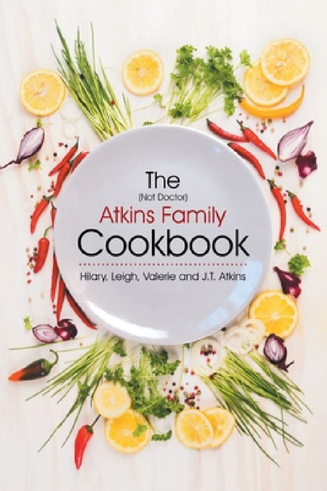 The (Not Doctor) Atkins Family Cookbook by J. T. Atkins, Hilary, Leigh