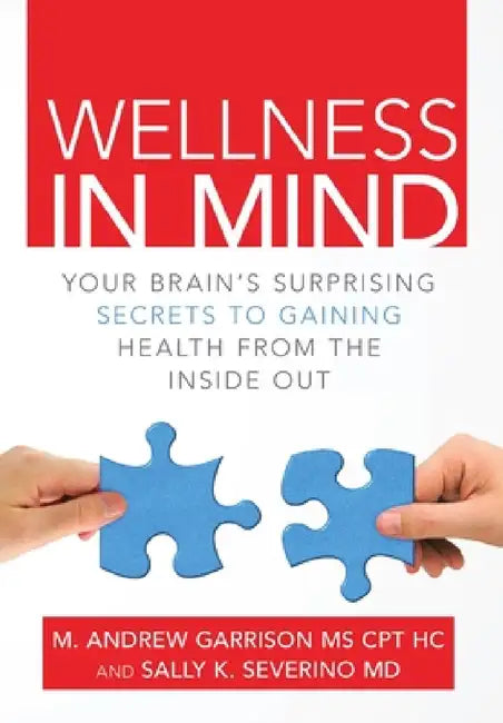 Wellness in Mind: Your Brain's Surprising Secrets to Gaining Health from the Inside Out by Sally K. Severino, M. Andrew Garrison Cpt Hc
