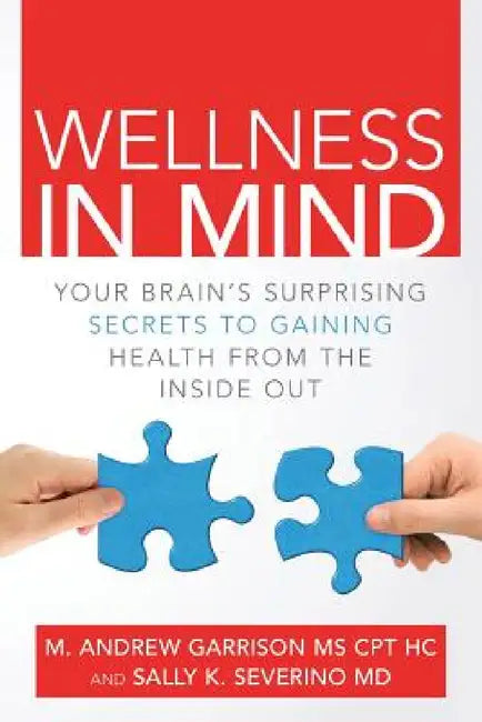 Wellness in Mind: Your Brain's Surprising Secrets to Gaining Health from the Inside Out by Sally K. Severino, M. Andrew Garrison Cpt Hc