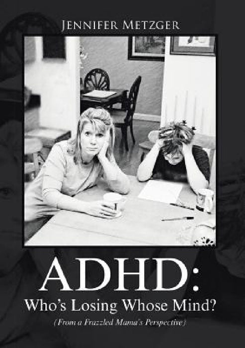 ADHD: Who's Losing Whose Mind? (From a Frazzled Mama's Perspective) by Jennifer Metzger