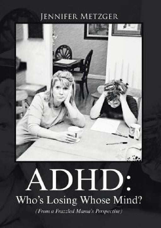 ADHD: Who's Losing Whose Mind? (From a Frazzled Mama's Perspective) by Jennifer Metzger