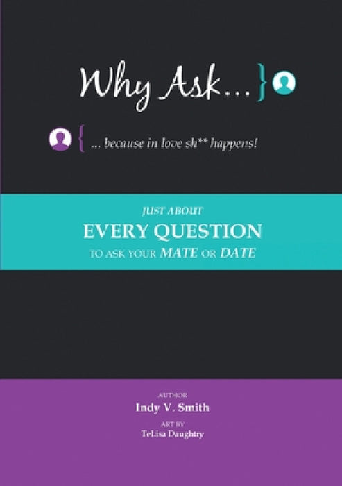 Why Ask ... Because in Love Sh** Happens!: Just About Every Question to Ask Your Mate or Date by Indy V. Smith