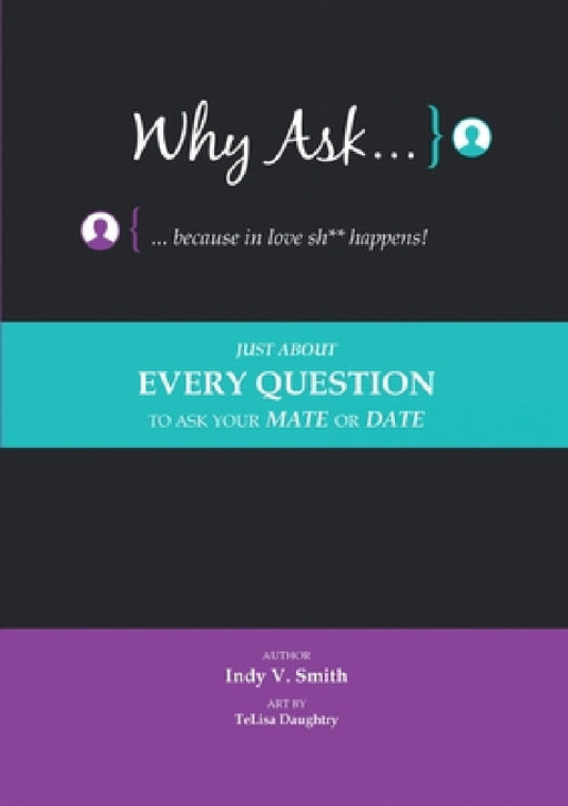 Why Ask ... Because in Love Sh** Happens!: Just About Every Question to Ask Your Mate or Date by Indy V. Smith