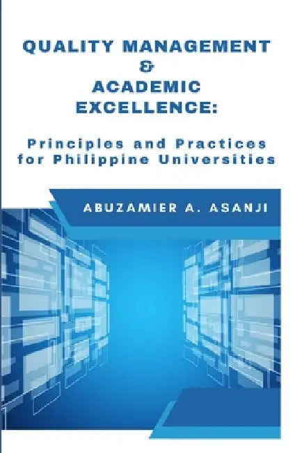 Quality Management & Academic Excellence: Principles and Practices for Philippine Universities by Abuzamier A. Asanji