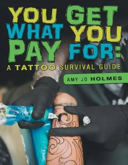 You Get What You Pay For: A Tattoo Survival Guide by Amy Jo Holmes