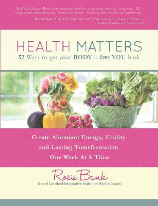 Health Matters: Fifty-Two Ways to Get Your Body to Love You Back by Rosie Bank