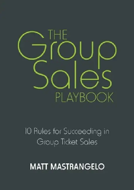 The Group Sales Playbook: 10 Rules for Succeeding in Group Ticket Sales by Matt Mastrangelo