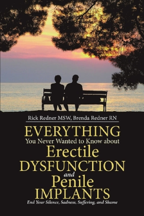 Everything You Never Wanted to Know about Erectile Dysfunction and Penile Implants: End Your Silence, Sadness, Suffering, and Shame by Rick Redner Msw, Brenda Redner