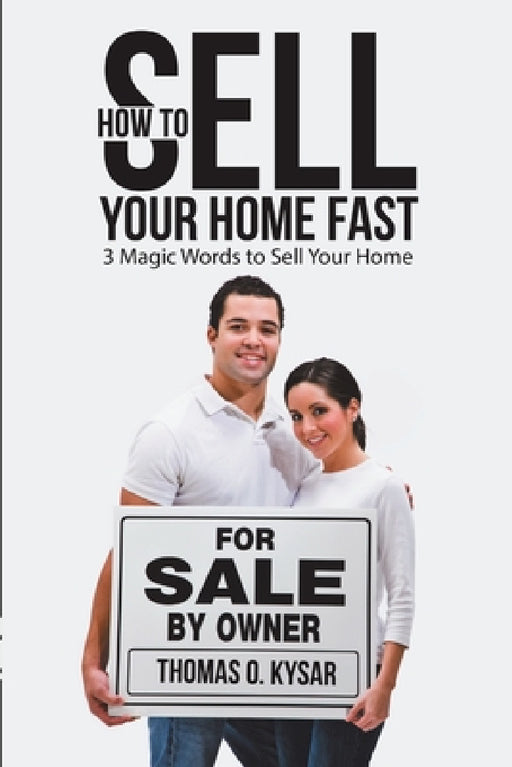 How to Sell Your Home Fast: 3 Magic Words to Sell Your Home by Thomas O. Kysar