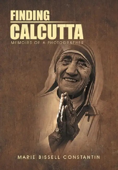 Finding Calcutta: Memoirs of a Photographer by Marie Bissell Constantin