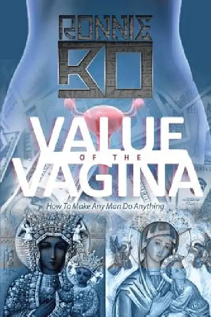 Value of the Vagina: How to Make Any Man Do Anything by Ronnie Bo
