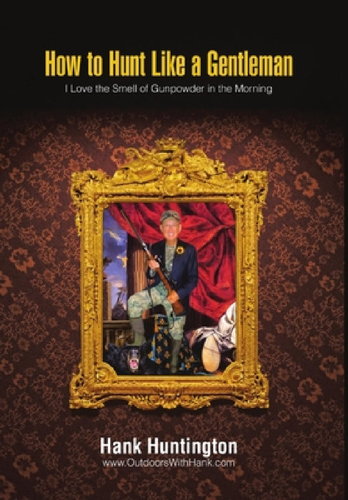 How to Hunt Like a Gentleman: I Love the Smell of Gunpowder in the Morning by Hank Huntington