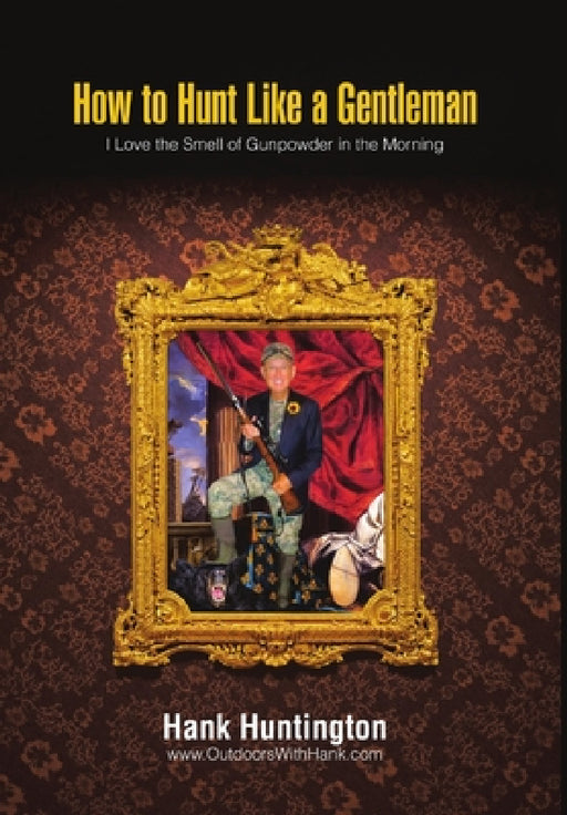 How to Hunt Like a Gentleman: I Love the Smell of Gunpowder in the Morning by Hank Huntington