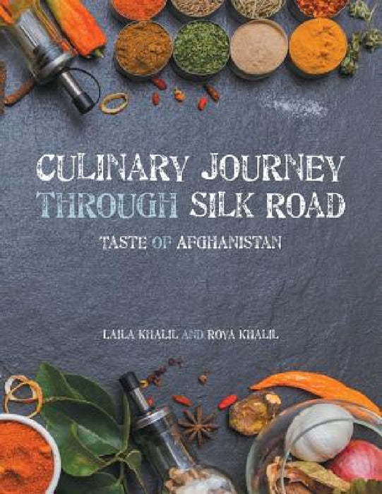 Culinary Journey Through Silk Road: Taste of Afghanistan by Laila Khalil, Roya Khalil