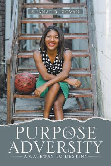 Purpose in Adversity: A Gateway to Destiny by Shanae B. Govan