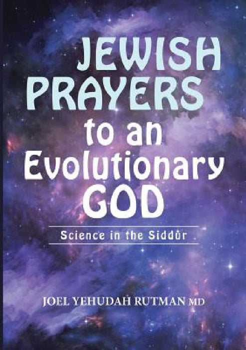 Jewish Prayers to an Evolutionary God: Science in the Siddur by Joel Yehudah Rutman