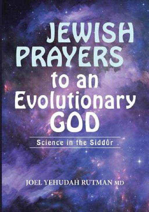 Jewish Prayers to an Evolutionary God: Science in the Siddur by Joel Yehudah Rutman