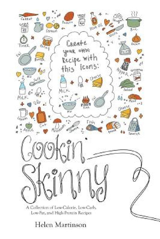 Cookin' Skinny: A Collection of Low-Calorie, Low-Carb, Low-Fat, and High-Protein Recipes by Helen Martinson