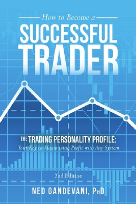 How to Become a Successful Trader: The Trading Personality Profile: Your Key to Maximizing Profit with Any System by Ned Gandevani