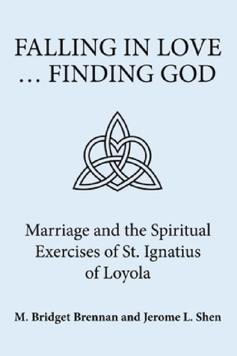 Falling in Love ... Finding God: Marriage and the Spiritual Exercises of St. Ignatius of Loyola by M. Bridget Brennan, Jerome L. Shen