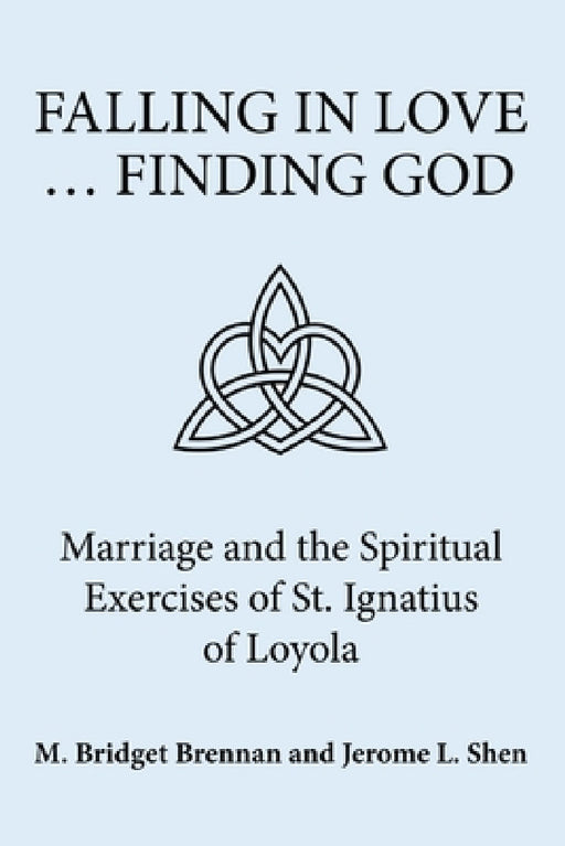 Falling in Love ... Finding God: Marriage and the Spiritual Exercises of St. Ignatius of Loyola by M. Bridget Brennan, Jerome L. Shen