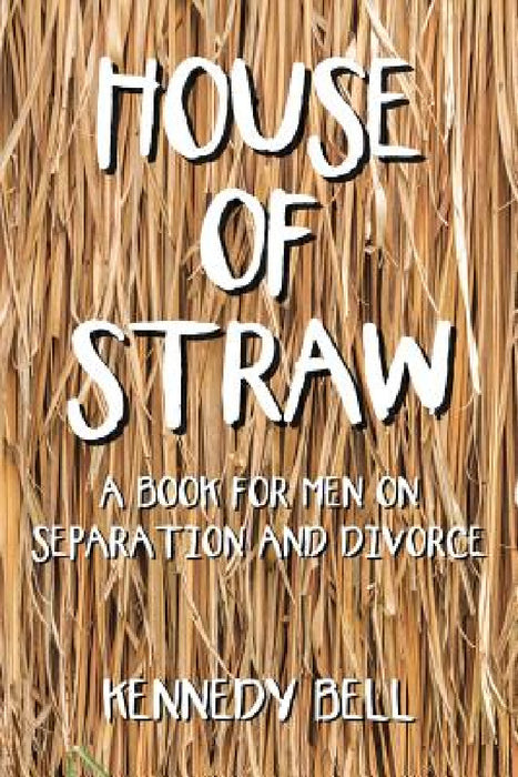 House of Straw: A Book for Men on Separation and Divorce by Kennedy Bell