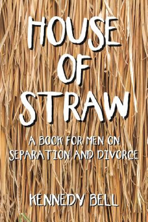 House of Straw: A Book for Men on Separation and Divorce by Kennedy Bell