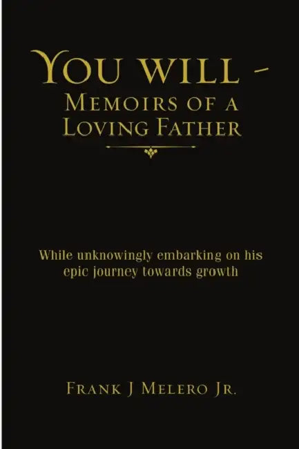 You Will - Memoirs of a Loving Father: While unknowingly embarking on his epic journey towards growth by Jr. Melero Frank J.