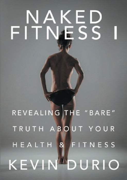 Naked Fitness I: Revealing the "Bare" Truth About Your Health & Fitness by Kevin Durio