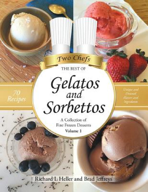 Gelatos and Sorbettos: A Collection of Fine Frozen Desserts (Volume 1): The Best of Two Chefs by Richard L. Heller, Brad Jeffreys