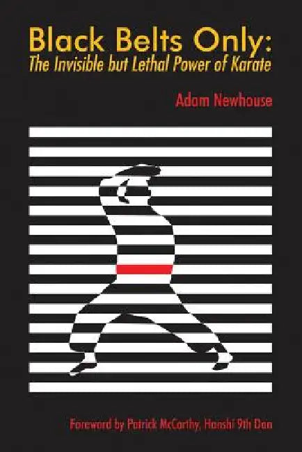 Black Belts Only: The Invisible but Lethal Power of Karate by Adam Newhouse