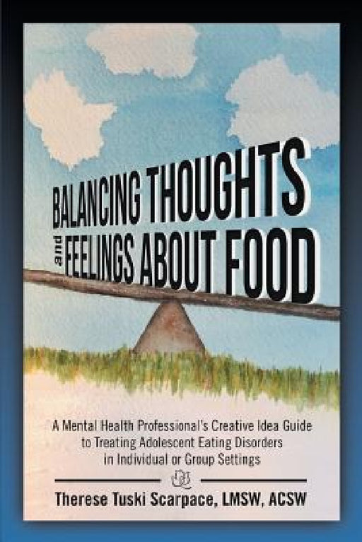Balancing Thoughts and Feelings about Food: A Mental Health Professional's Creative Idea Guide to Treating Adolescent Eating Disorders in Individual o by Lmsw Acsw Scarpace