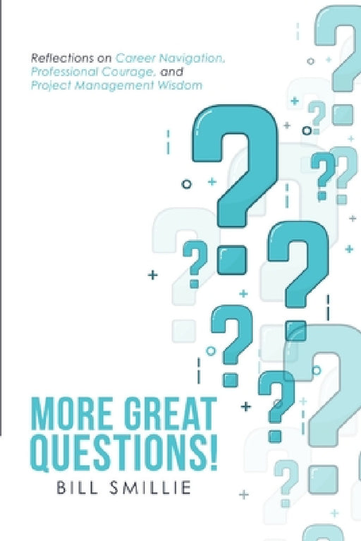 More Great Questions!: Reflections on Career Navigation, Professional Courage, and Project Management Wisdom by Bill Smillie
