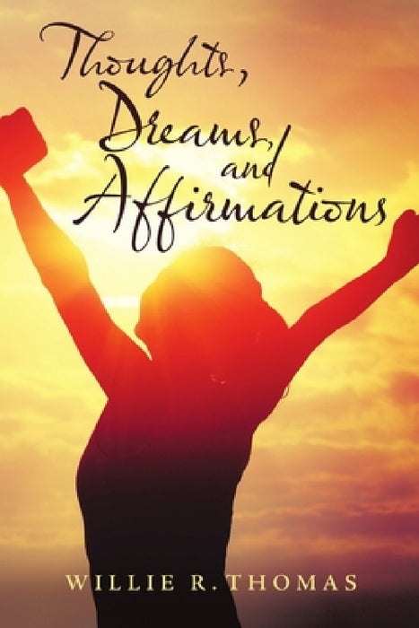 Thoughts, Dreams, and Affirmations by Willie R. Thomas