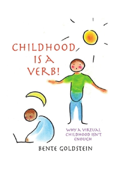 Childhood is a Verb!: Why a Virtual Childhood Isn't Enough by Bente Goldstein