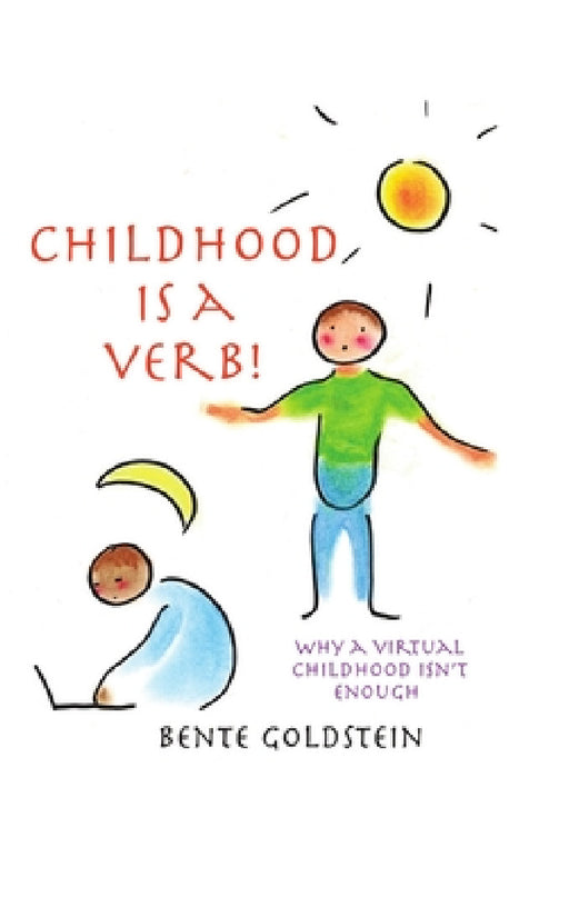 Childhood is a Verb!: Why a Virtual Childhood Isn't Enough by Bente Goldstein